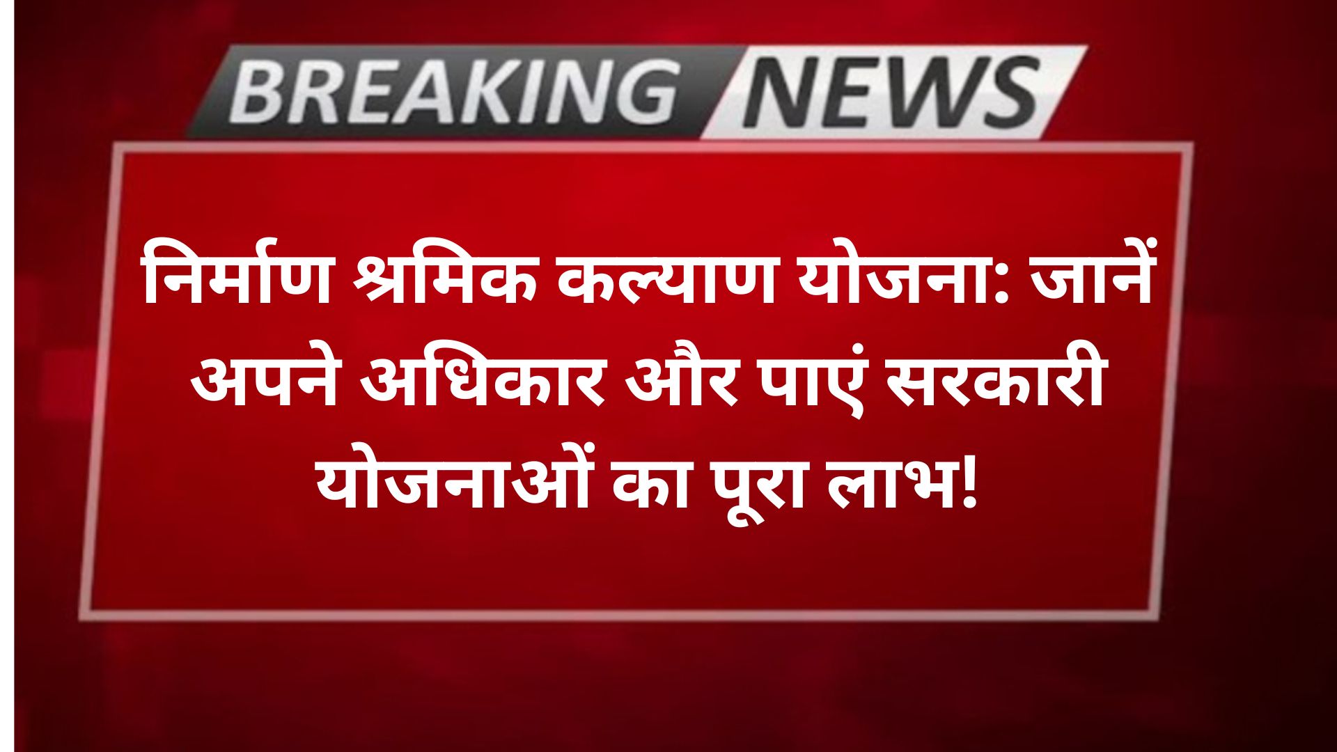 निर्माण श्रमिक कल्याण योजना: जानें अपने अधिकार और पाएं सरकारी योजनाओं का पूरा लाभ!